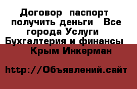 Договор, паспорт, получить деньги - Все города Услуги » Бухгалтерия и финансы   . Крым,Инкерман